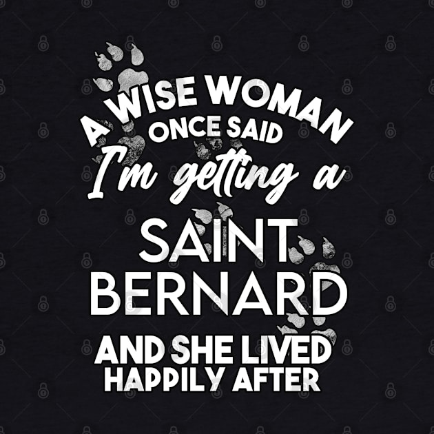 A wise woman once said i'm getting a saint bernard and she lived happily after . Perfect fitting present for mom girlfriend mother boyfriend mama gigi nana mum uncle dad father friend him or her by SerenityByAlex